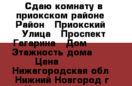 Сдаю комнату в приокском районе › Район ­ Приокский › Улица ­ Проспект Гагарина › Дом ­ 109 › Этажность дома ­ 10 › Цена ­ 6 000 - Нижегородская обл., Нижний Новгород г. Недвижимость » Квартиры аренда   . Нижегородская обл.,Нижний Новгород г.